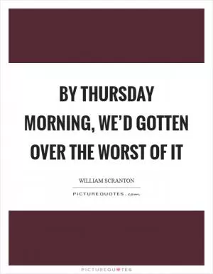 By Thursday morning, we’d gotten over the worst of it Picture Quote #1