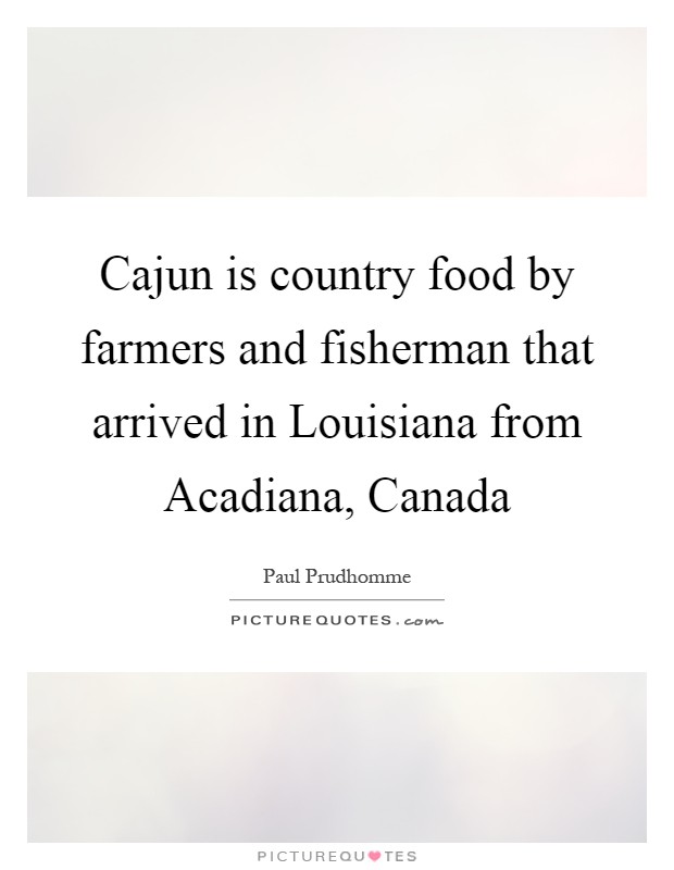 Cajun is country food by farmers and fisherman that arrived in Louisiana from Acadiana, Canada Picture Quote #1