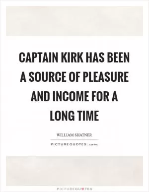 Captain Kirk has been a source of pleasure and income for a long time Picture Quote #1