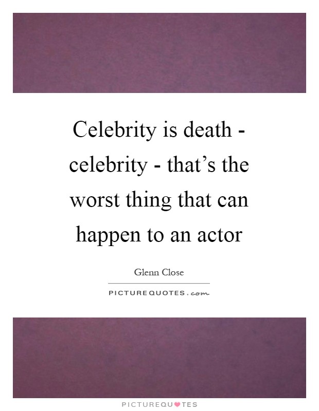 Celebrity is death - celebrity - that's the worst thing that can happen to an actor Picture Quote #1