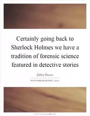 Certainly going back to Sherlock Holmes we have a tradition of forensic science featured in detective stories Picture Quote #1