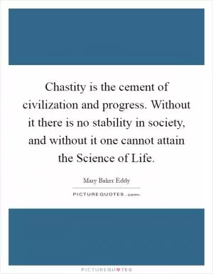 Chastity is the cement of civilization and progress. Without it there is no stability in society, and without it one cannot attain the Science of Life Picture Quote #1