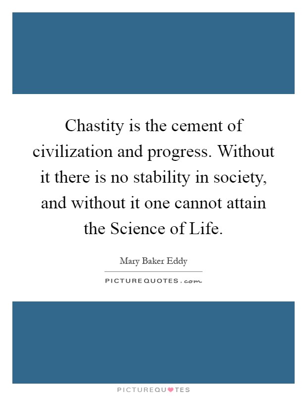 Chastity is the cement of civilization and progress. Without it there is no stability in society, and without it one cannot attain the Science of Life Picture Quote #1