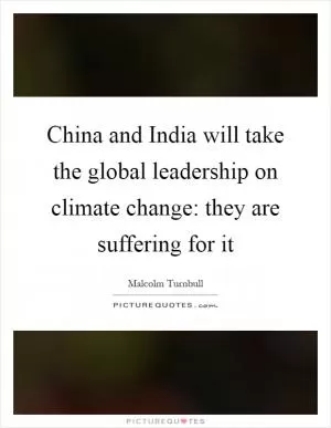 China and India will take the global leadership on climate change: they are suffering for it Picture Quote #1