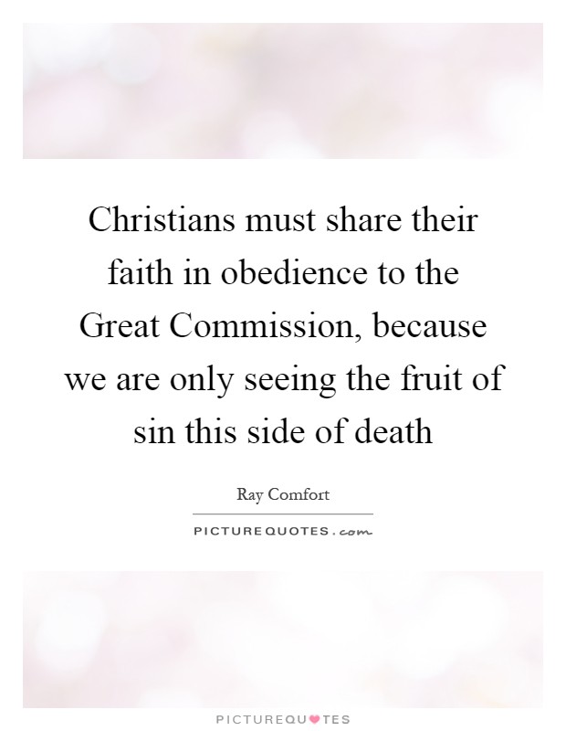 Christians must share their faith in obedience to the Great Commission, because we are only seeing the fruit of sin this side of death Picture Quote #1