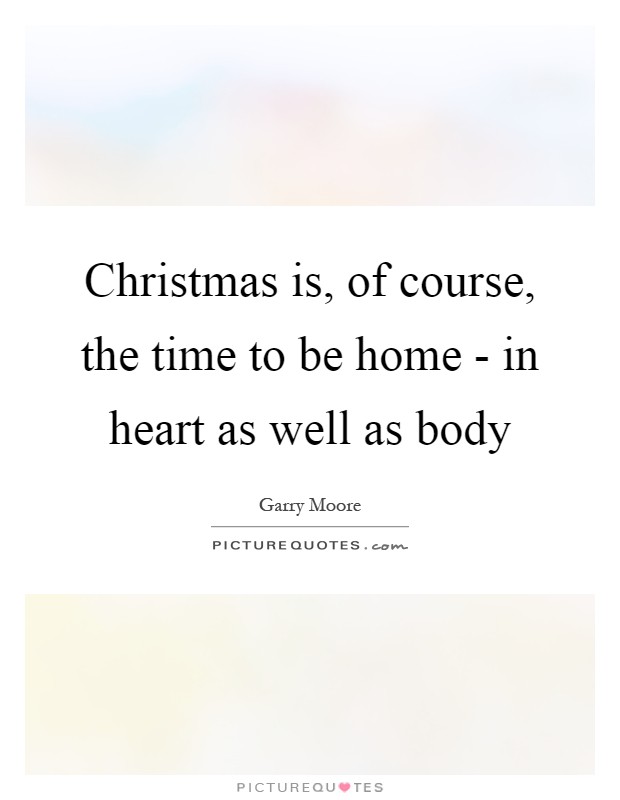 Christmas is, of course, the time to be home - in heart as well as body Picture Quote #1