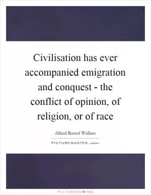 Civilisation has ever accompanied emigration and conquest - the conflict of opinion, of religion, or of race Picture Quote #1