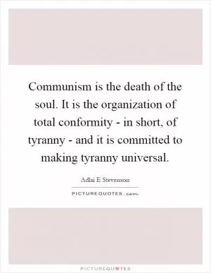 Communism is the death of the soul. It is the organization of total conformity - in short, of tyranny - and it is committed to making tyranny universal Picture Quote #1