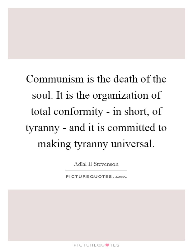 Communism is the death of the soul. It is the organization of total conformity - in short, of tyranny - and it is committed to making tyranny universal Picture Quote #1