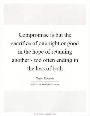 Compromise is but the sacrifice of one right or good in the hope of retaining another - too often ending in the loss of both Picture Quote #1