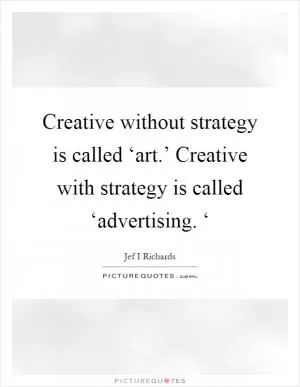 Creative without strategy is called ‘art.’ Creative with strategy is called ‘advertising. ‘ Picture Quote #1