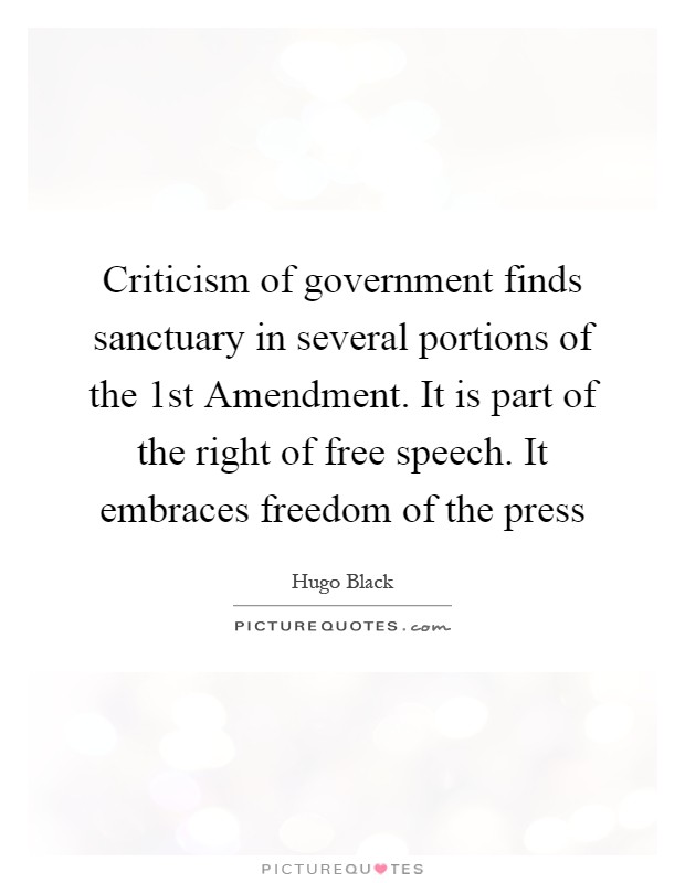 Criticism of government finds sanctuary in several portions of the 1st Amendment. It is part of the right of free speech. It embraces freedom of the press Picture Quote #1
