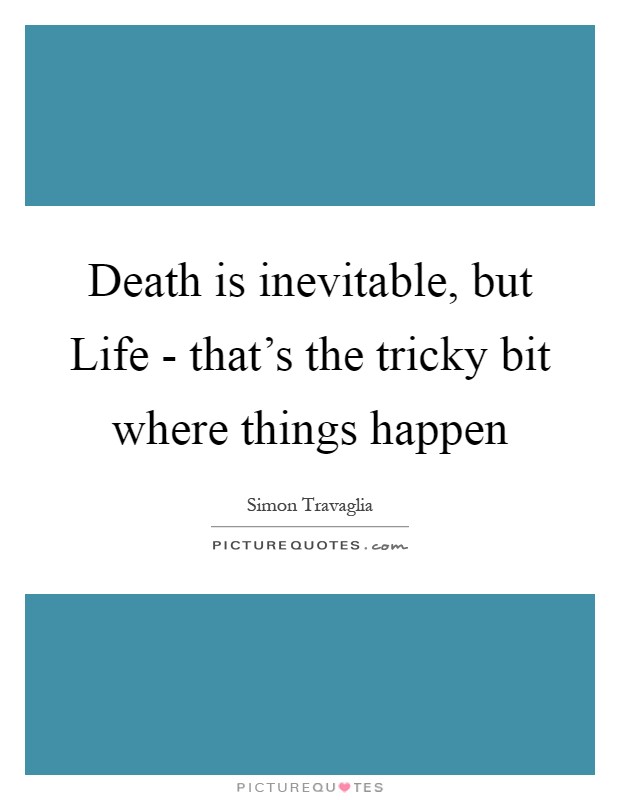 Death is inevitable, but Life - that's the tricky bit where things happen Picture Quote #1