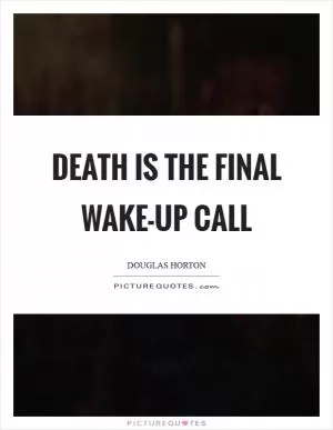 Death is the final wake-up call Picture Quote #1