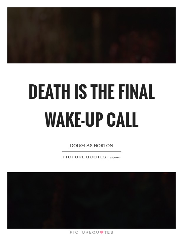 Death is the final wake-up call Picture Quote #1