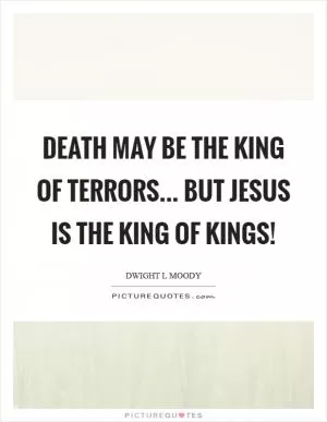 Death may be the King of terrors... but Jesus is the King of kings! Picture Quote #1