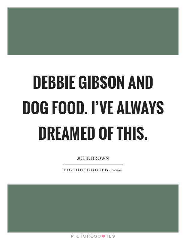 Debbie Gibson and dog food. I've always dreamed of this Picture Quote #1