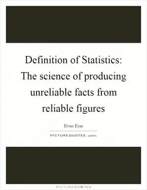 Definition of Statistics: The science of producing unreliable facts from reliable figures Picture Quote #1