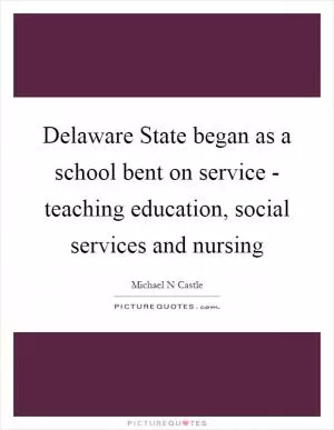 Delaware State began as a school bent on service - teaching education, social services and nursing Picture Quote #1