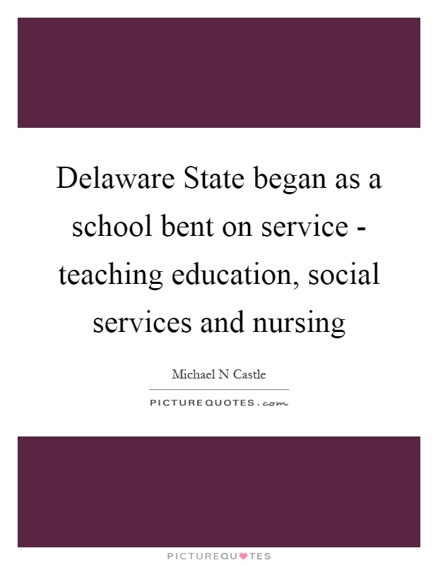 Delaware State began as a school bent on service - teaching education, social services and nursing Picture Quote #1