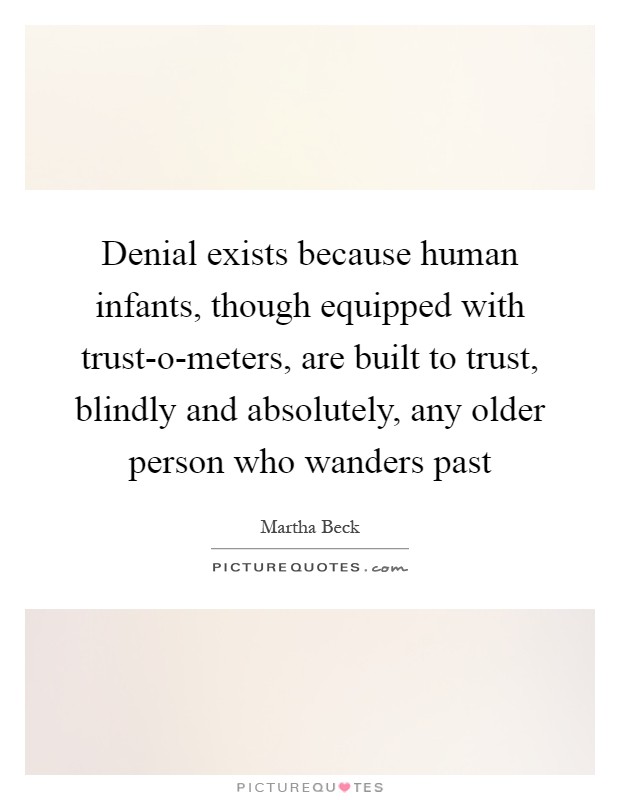 Denial exists because human infants, though equipped with trust-o-meters, are built to trust, blindly and absolutely, any older person who wanders past Picture Quote #1