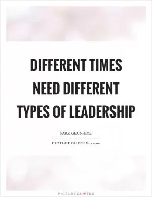 Different times need different types of leadership Picture Quote #1