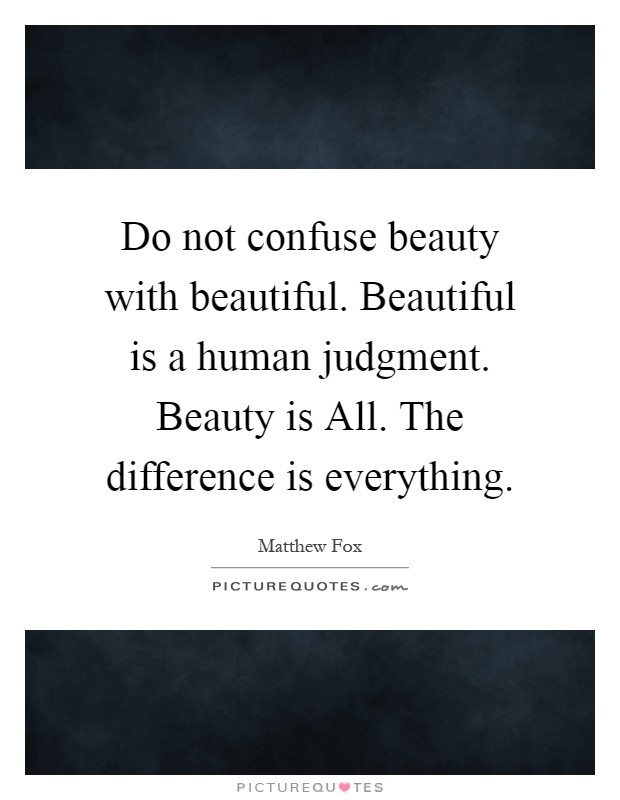 Do not confuse beauty with beautiful. Beautiful is a human judgment. Beauty is All. The difference is everything Picture Quote #1