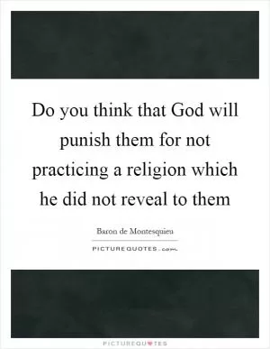 Do you think that God will punish them for not practicing a religion which he did not reveal to them Picture Quote #1