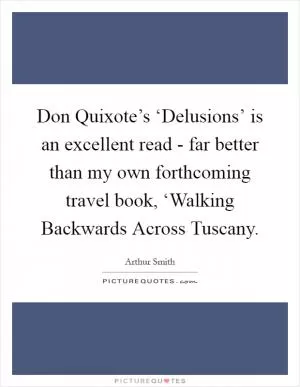 Don Quixote’s ‘Delusions’ is an excellent read - far better than my own forthcoming travel book, ‘Walking Backwards Across Tuscany Picture Quote #1