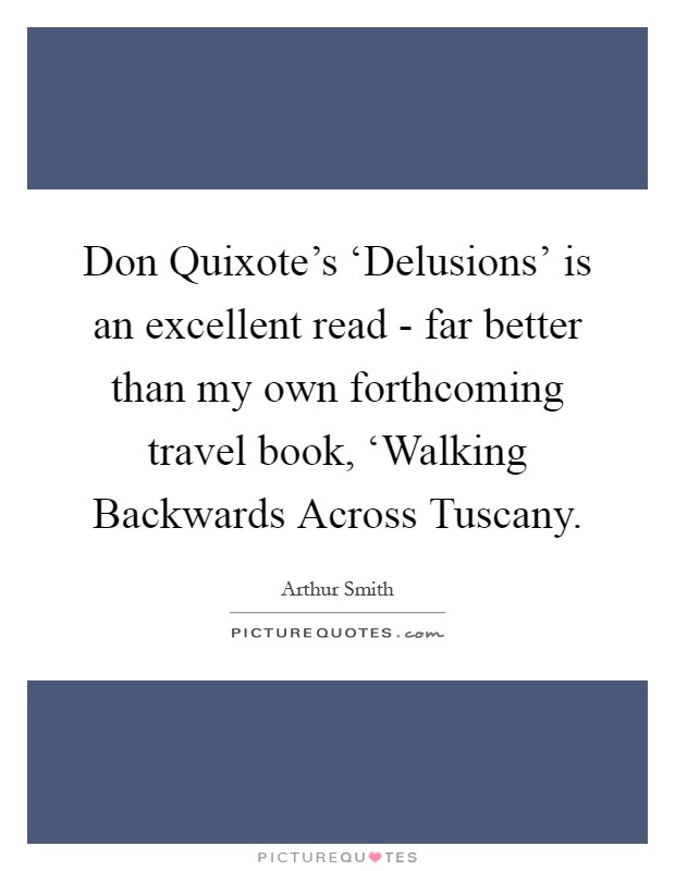 Don Quixote's ‘Delusions' is an excellent read - far better than my own forthcoming travel book, ‘Walking Backwards Across Tuscany Picture Quote #1