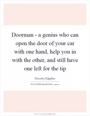 Doorman - a genius who can open the door of your car with one hand, help you in with the other, and still have one left for the tip Picture Quote #1