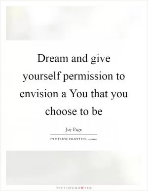 Dream and give yourself permission to envision a You that you choose to be Picture Quote #1