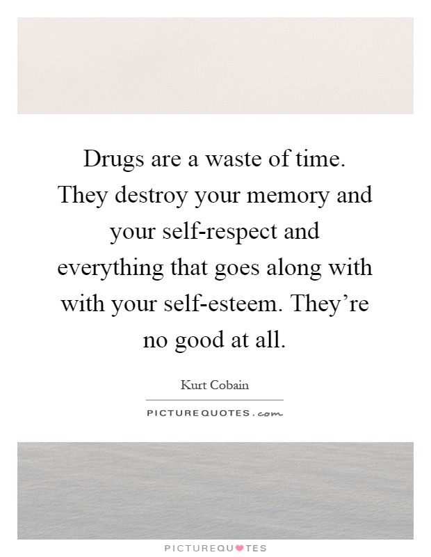 Drugs are a waste of time. They destroy your memory and your self-respect and everything that goes along with with your self-esteem. They're no good at all Picture Quote #1