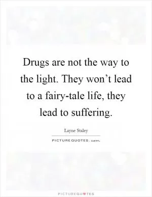 Drugs are not the way to the light. They won’t lead to a fairy-tale life, they lead to suffering Picture Quote #1
