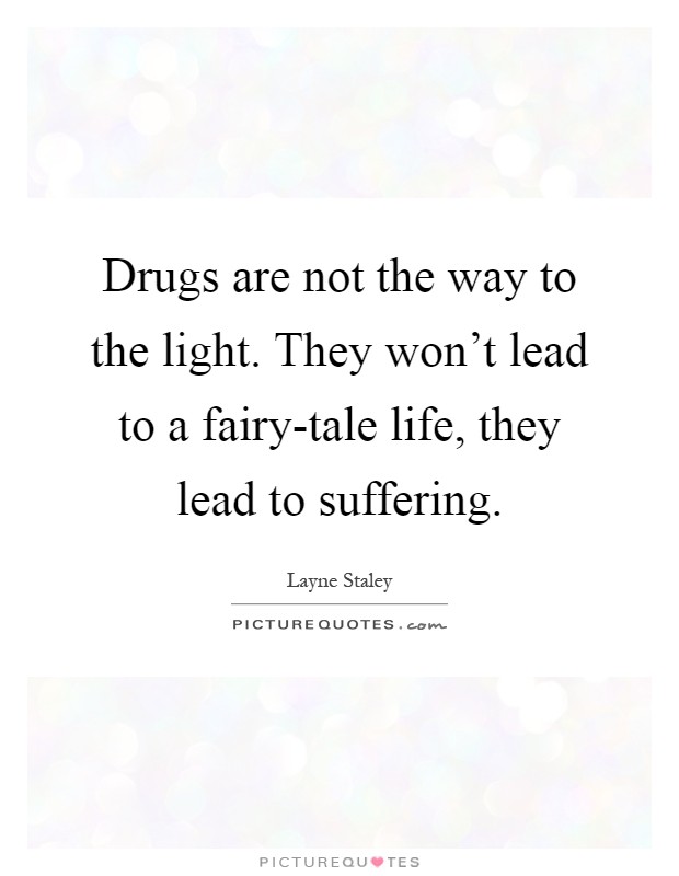 Drugs are not the way to the light. They won't lead to a fairy-tale life, they lead to suffering Picture Quote #1