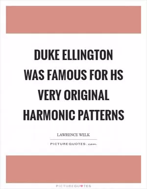 Duke Ellington was famous for hs very original harmonic patterns Picture Quote #1