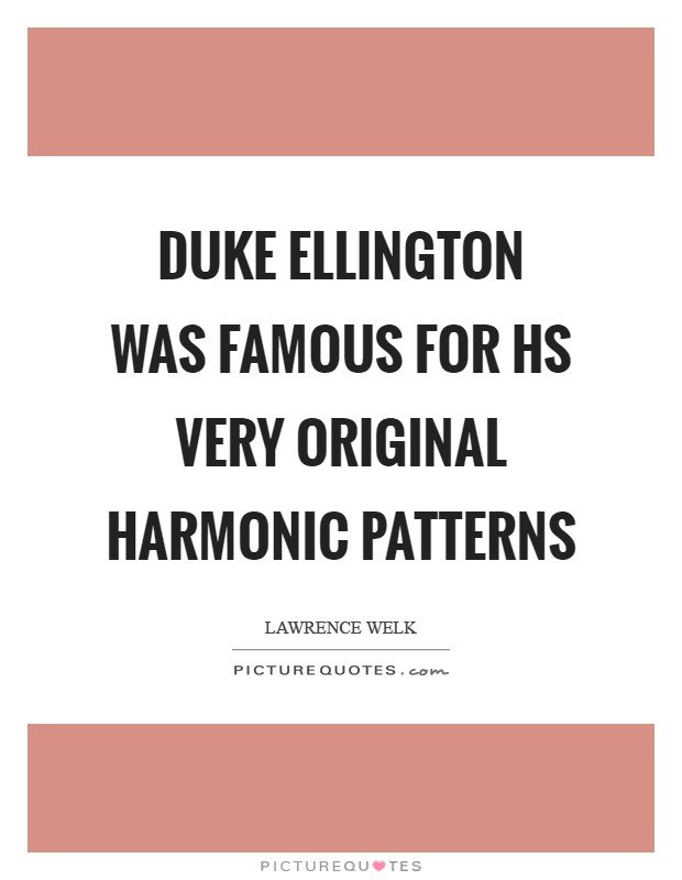 Duke Ellington was famous for hs very original harmonic patterns Picture Quote #1