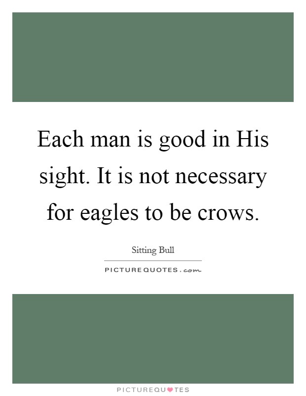 Each man is good in His sight. It is not necessary for eagles to be crows Picture Quote #1