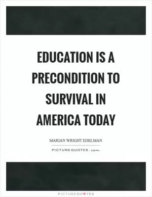 Education is a precondition to survival in America today Picture Quote #1