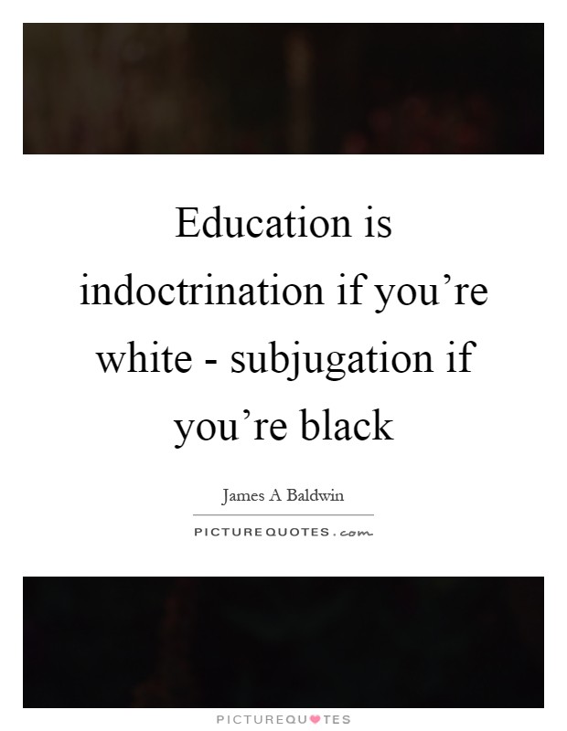 Education is indoctrination if you're white - subjugation if you're black Picture Quote #1