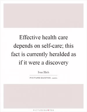 Effective health care depends on self-care; this fact is currently heralded as if it were a discovery Picture Quote #1