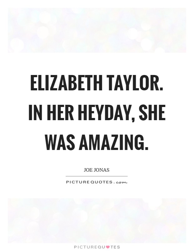 Elizabeth Taylor. In her heyday, she was amazing Picture Quote #1