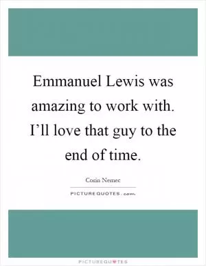 Emmanuel Lewis was amazing to work with. I’ll love that guy to the end of time Picture Quote #1