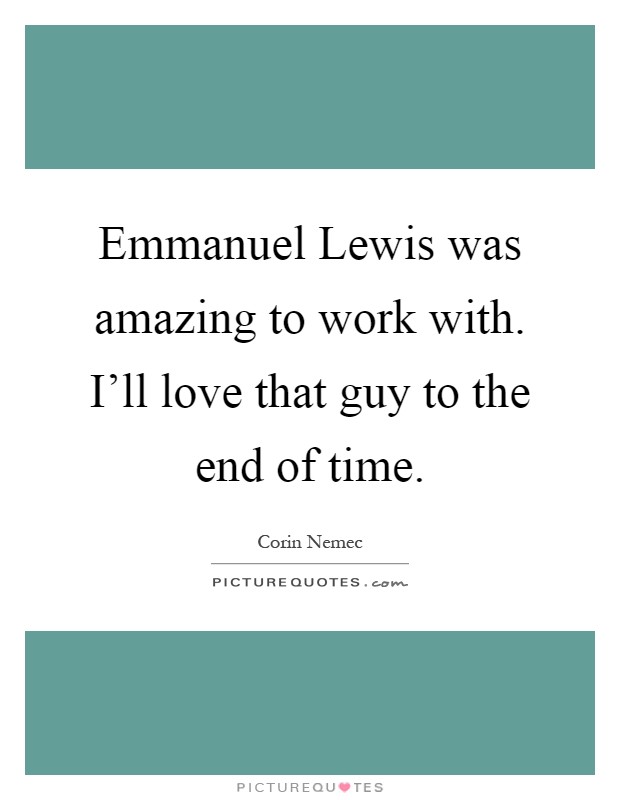 Emmanuel Lewis was amazing to work with. I'll love that guy to the end of time Picture Quote #1