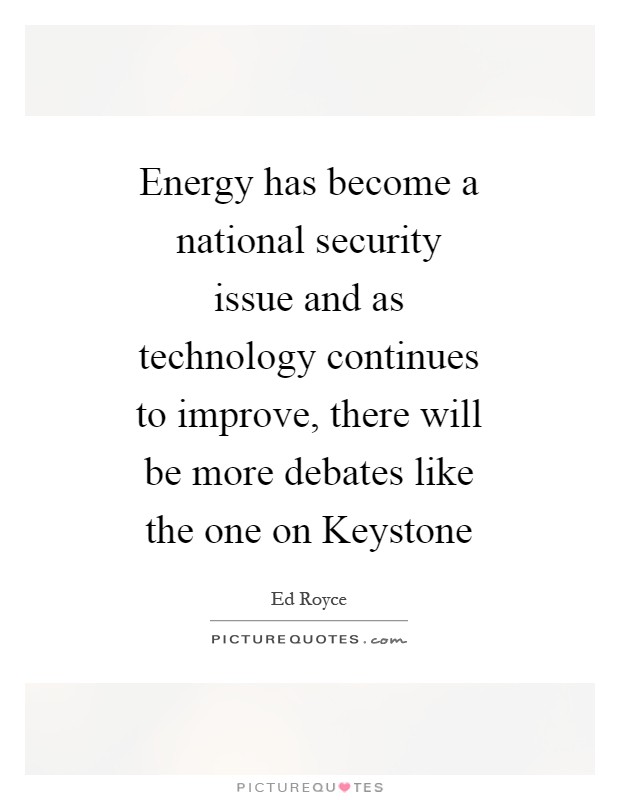 Energy has become a national security issue and as technology continues to improve, there will be more debates like the one on Keystone Picture Quote #1