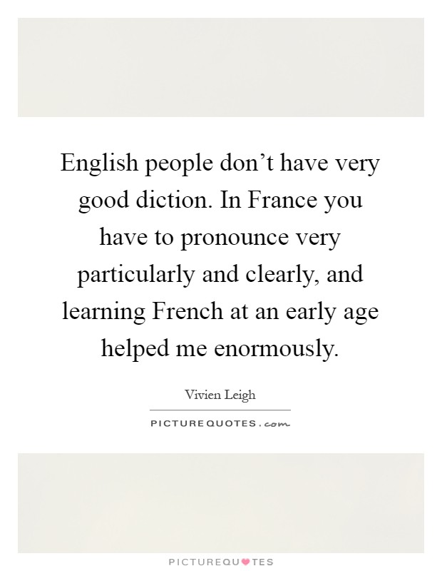 English people don't have very good diction. In France you have to pronounce very particularly and clearly, and learning French at an early age helped me enormously Picture Quote #1