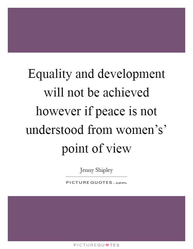 Equality and development will not be achieved however if peace is not understood from women's' point of view Picture Quote #1
