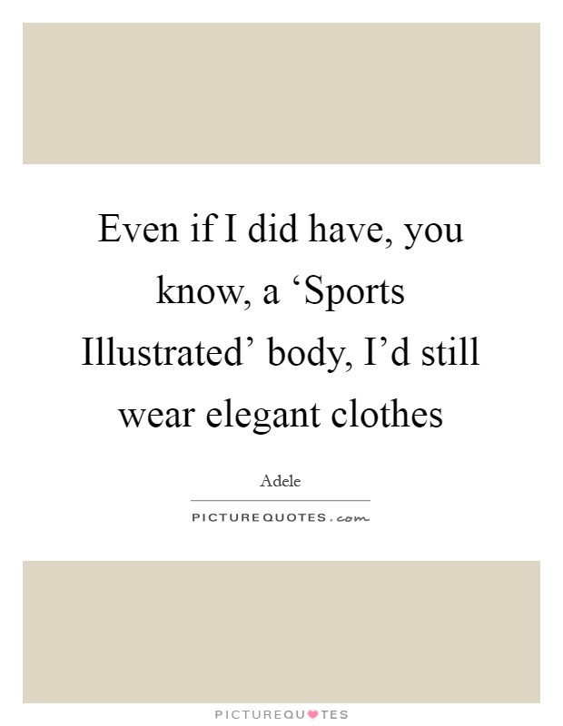 Even if I did have, you know, a ‘Sports Illustrated' body, I'd still wear elegant clothes Picture Quote #1