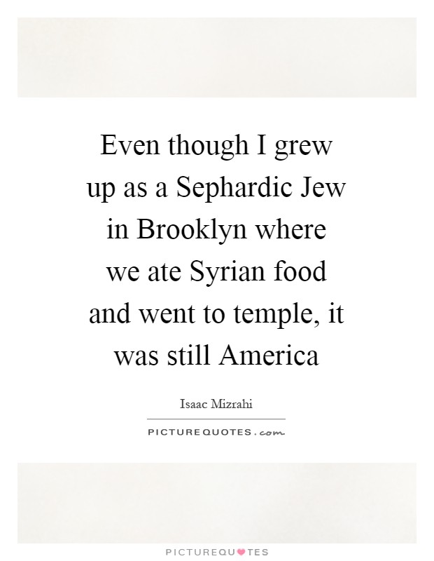 Even though I grew up as a Sephardic Jew in Brooklyn where we ate Syrian food and went to temple, it was still America Picture Quote #1