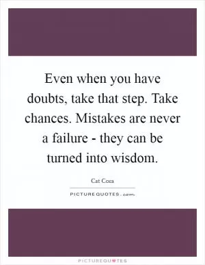 Even when you have doubts, take that step. Take chances. Mistakes are never a failure - they can be turned into wisdom Picture Quote #1